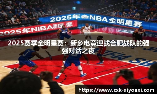 2025赛季全明星赛：新乡电竞迎战合肥战队的强强对话之夜